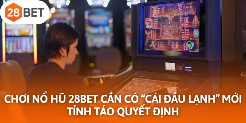 Chơi nổ hũ 28Bet cần có